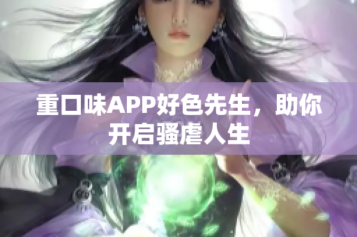 重口味APP好色先生，助你开启骚虐人生