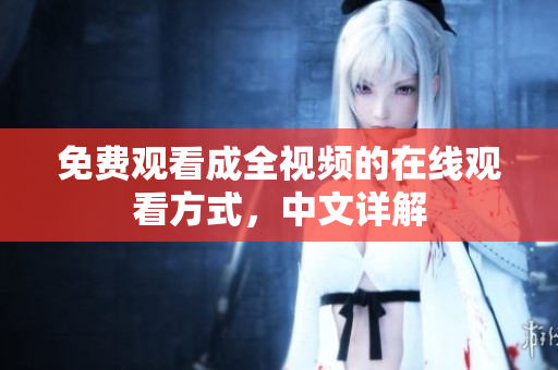 免费观看成全视频的在线观看方式，中文详解