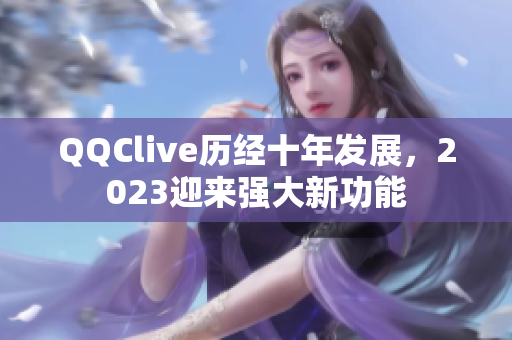 QQClive历经十年发展，2023迎来强大新功能