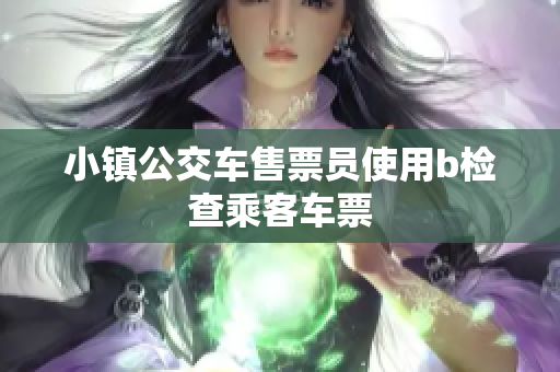 小镇公交车售票员使用b检查乘客车票