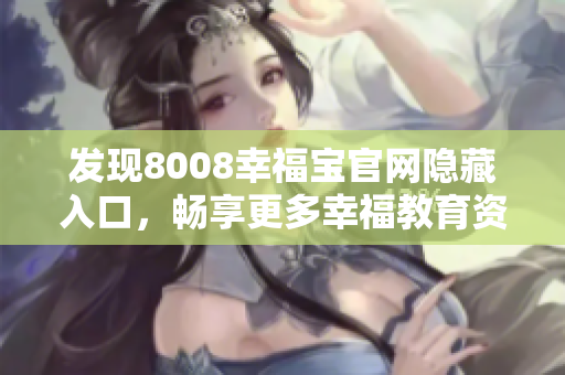 发现8008幸福宝官网隐藏入口，畅享更多幸福教育资源