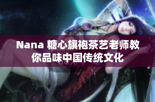 Nana 糖心旗袍茶艺老师教你品味中国传统文化