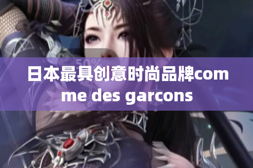 日本最具创意时尚品牌comme des garcons