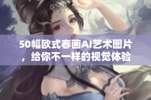50幅欧式春画AI艺术图片，给你不一样的视觉体验