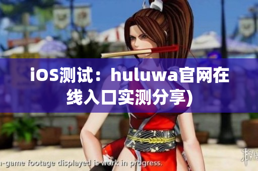 iOS测试：huluwa官网在线入口实测分享)