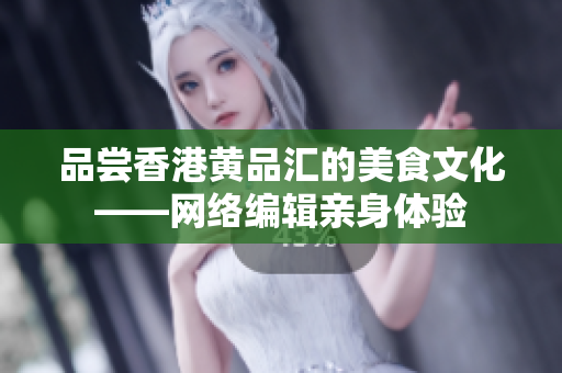 品尝香港黄品汇的美食文化——网络编辑亲身体验