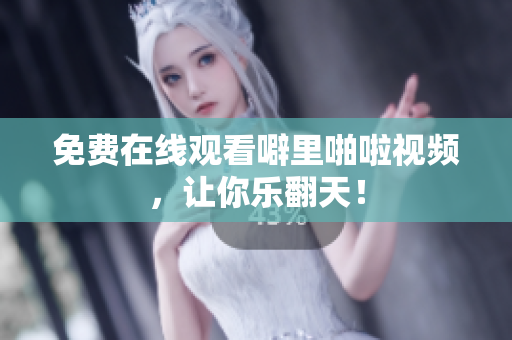免费在线观看噼里啪啦视频，让你乐翻天！