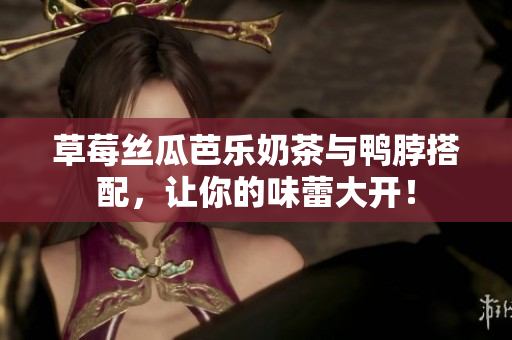 草莓丝瓜芭乐奶茶与鸭脖搭配，让你的味蕾大开！
