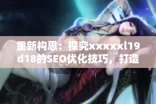 重新构思：探究xxxxxl19d18的SEO优化技巧，打造网站流量红利