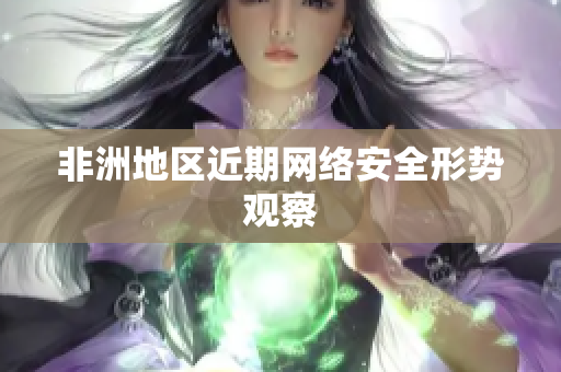 非洲地区近期网络安全形势观察