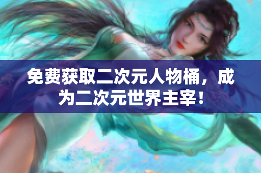 免费获取二次元人物桶，成为二次元世界主宰！