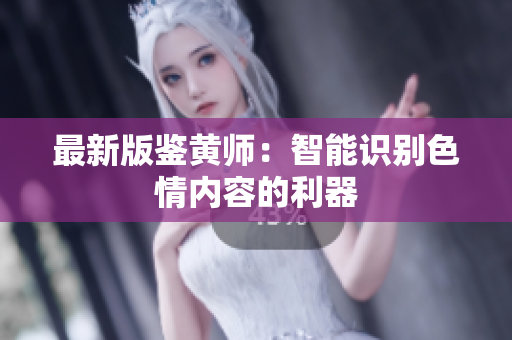 最新版鉴黄师：智能识别色情内容的利器