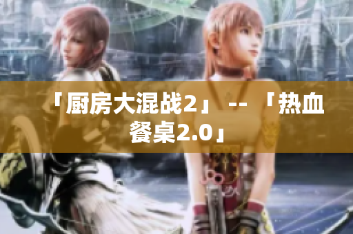 「厨房大混战2」 -- 「热血餐桌2.0」