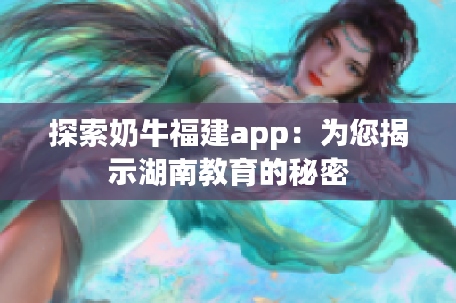 探索奶牛福建app：为您揭示湖南教育的秘密