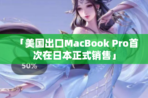 「美国出口MacBook Pro首次在日本正式销售」