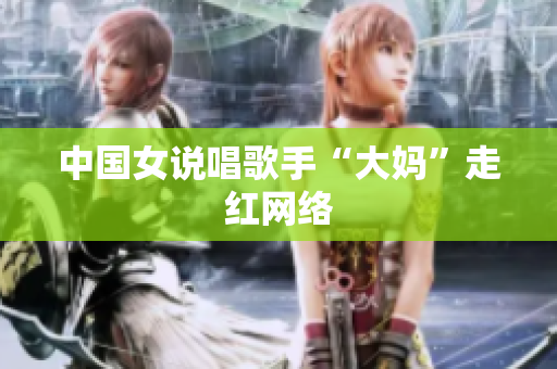 中国女说唱歌手“大妈”走红网络