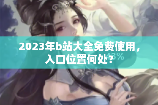 2023年b站大全免费使用，入口位置何处？