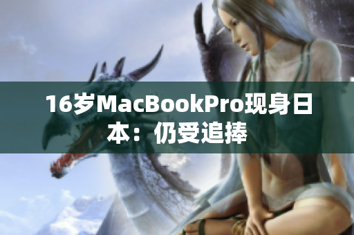 16岁MacBookPro现身日本：仍受追捧