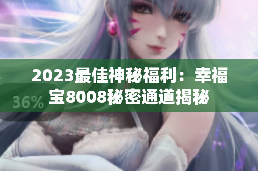 2023最佳神秘福利：幸福宝8008秘密通道揭秘