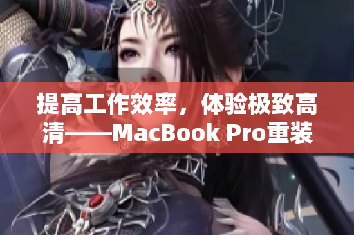 提高工作效率，体验极致高清——MacBook Pro重装新生