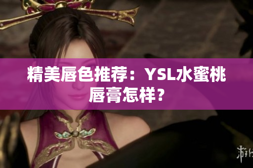 精美唇色推荐：YSL水蜜桃唇膏怎样？