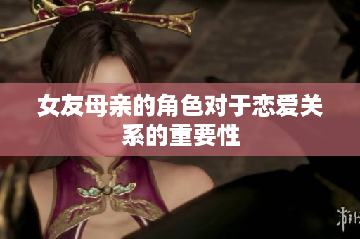 女友母亲的角色对于恋爱关系的重要性