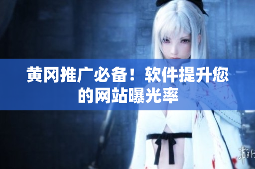 黄冈推广必备！软件提升您的网站曝光率