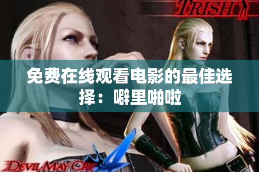 免费在线观看电影的最佳选择：噼里啪啦