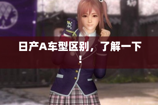 日产A车型区别，了解一下！