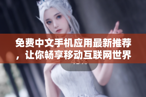免费中文手机应用最新推荐，让你畅享移动互联网世界