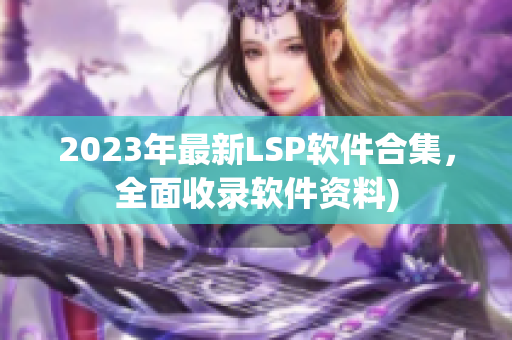 2023年最新LSP软件合集，全面收录软件资料)