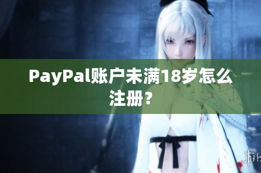 PayPal账户未满18岁怎么注册？