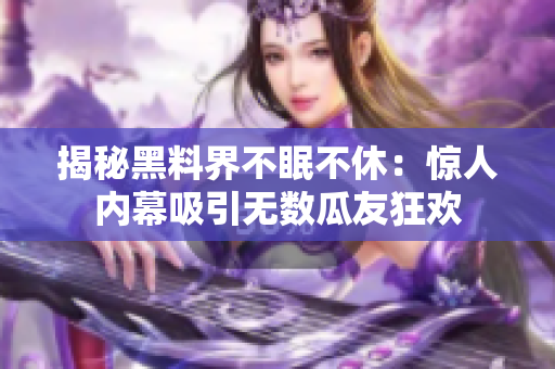 揭秘黑料界不眠不休：惊人内幕吸引无数瓜友狂欢