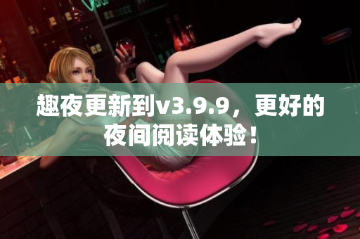 趣夜更新到v3.9.9，更好的夜间阅读体验！