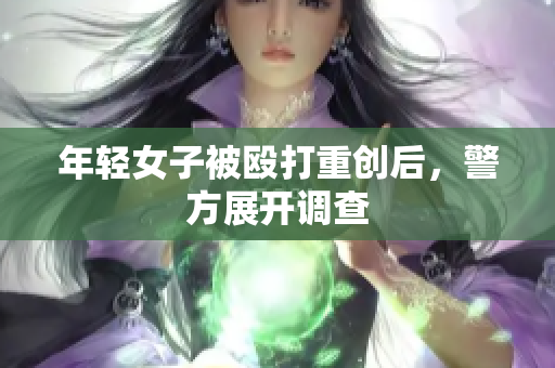 年轻女子被殴打重创后，警方展开调查