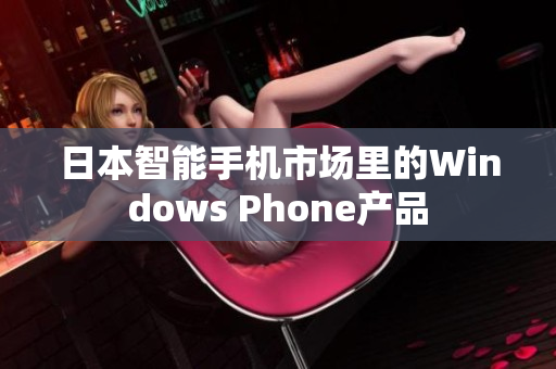 日本智能手机市场里的Windows Phone产品