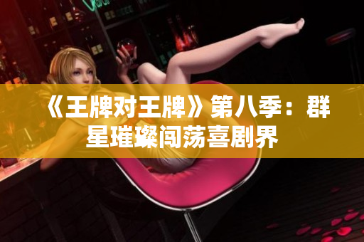 《王牌对王牌》第八季：群星璀璨闯荡喜剧界