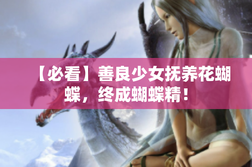 【必看】善良少女抚养花蝴蝶，终成蝴蝶精！