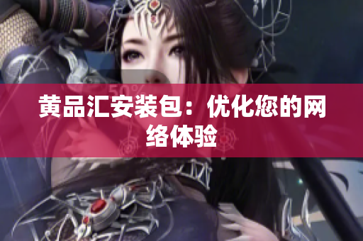黄品汇安装包：优化您的网络体验