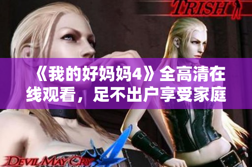 《我的好妈妈4》全高清在线观看，足不出户享受家庭欢乐！