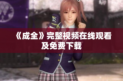 《成全》完整视频在线观看及免费下载