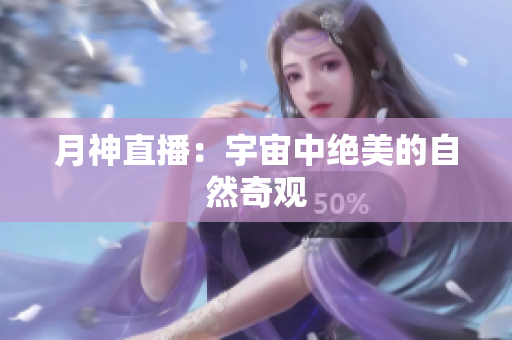 月神直播：宇宙中绝美的自然奇观