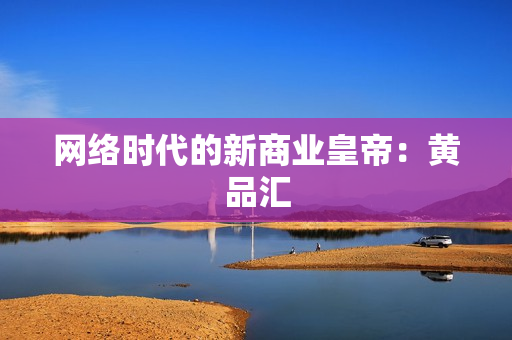 网络时代的新商业皇帝：黄品汇