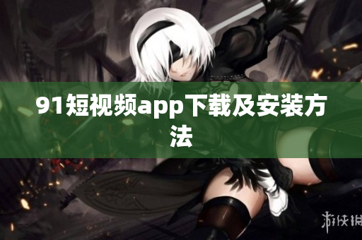 91短视频app下载及安装方法
