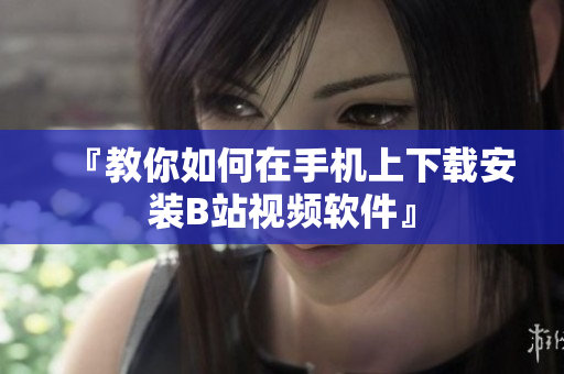 『教你如何在手机上下载安装B站视频软件』