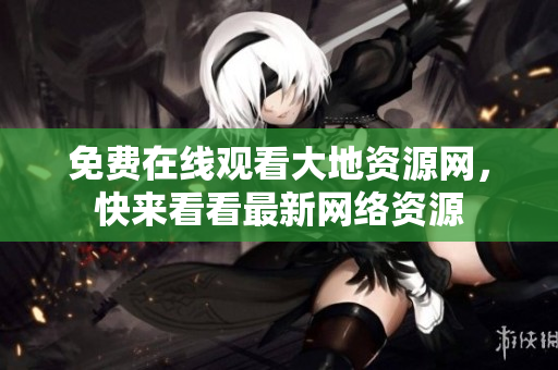 免费在线观看大地资源网，快来看看最新网络资源