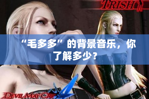 “毛多多”的背景音乐，你了解多少？
