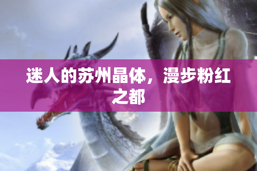 迷人的苏州晶体，漫步粉红之都