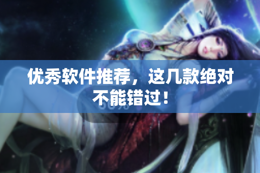 优秀软件推荐，这几款绝对不能错过！