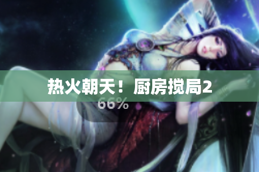 热火朝天！厨房搅局2